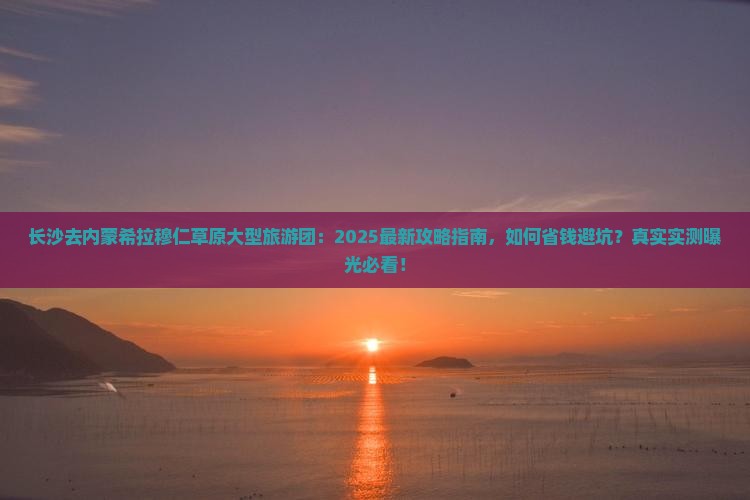 长沙去内蒙希拉穆仁草原大型旅游团
