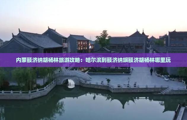 哈尔滨到内蒙额济纳胡杨林哪里玩