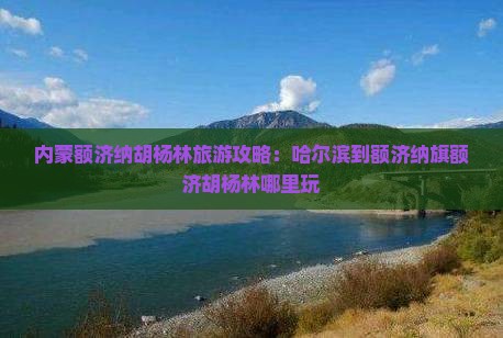 哈尔滨到内蒙额济纳胡杨林哪里玩