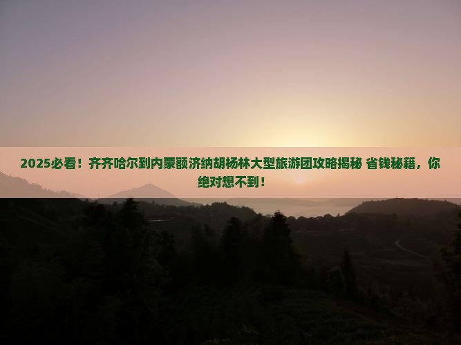 齐齐哈尔到内蒙额济纳胡杨林大型旅游团