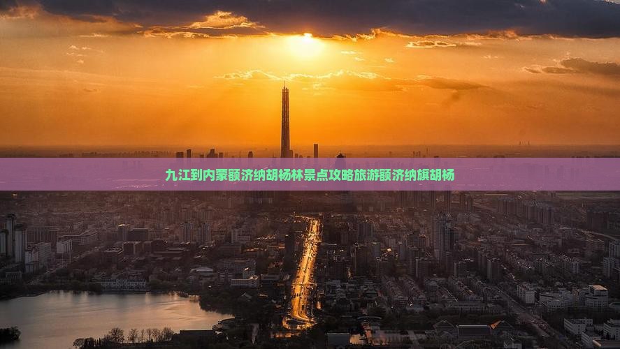 九江到内蒙额济纳胡杨林景点