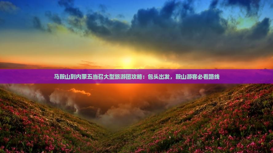 马鞍山到内蒙五当召大型旅游团