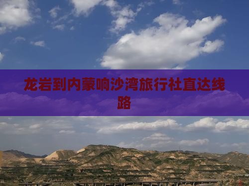 龙岩到内蒙响沙湾旅行社