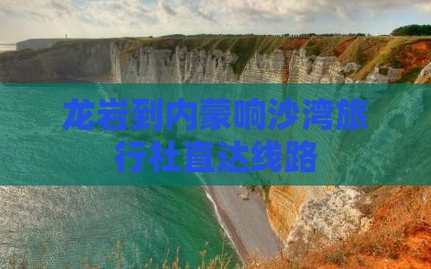 龙岩到内蒙响沙湾旅行社