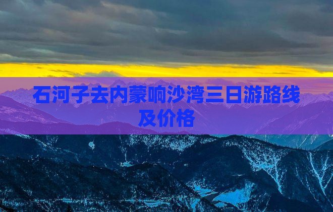 石河子去内蒙响沙湾三日游