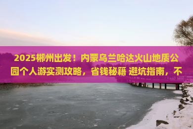郴州去内蒙乌兰哈达火山地质公园个人游