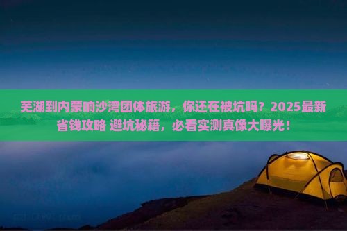 芜湖到内蒙响沙湾团体旅游