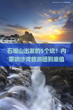 石嘴山到内蒙响沙湾大型旅游团