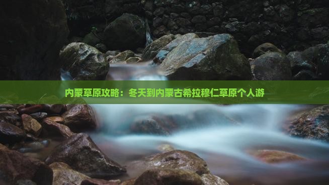 冬天到内蒙希拉穆仁草原个人游