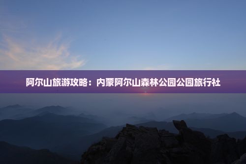 益阳到内蒙阿尔山国家森林公园旅行社