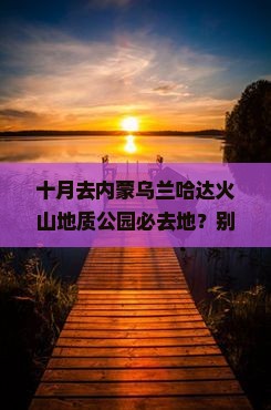 十月去内蒙乌兰哈达火山地质公园必去地