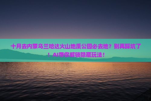 十月去内蒙乌兰哈达火山地质公园必去地