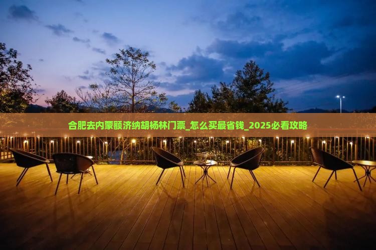 合肥去内蒙额济纳胡杨林门票