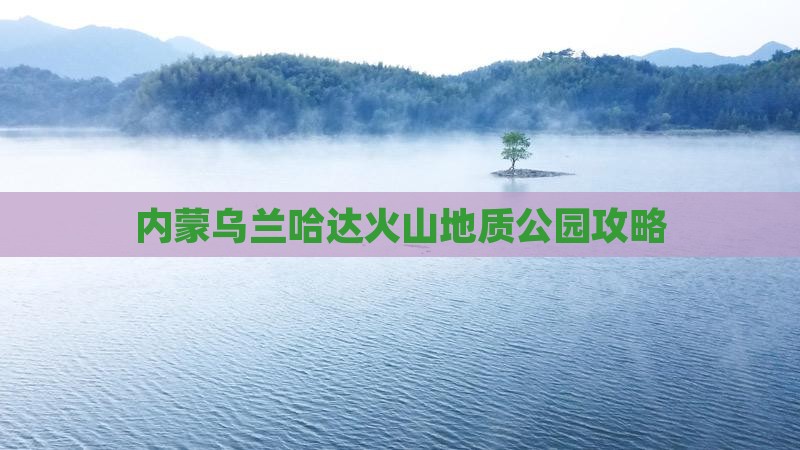 鄂州到内蒙乌兰哈达火山地质公园景点
