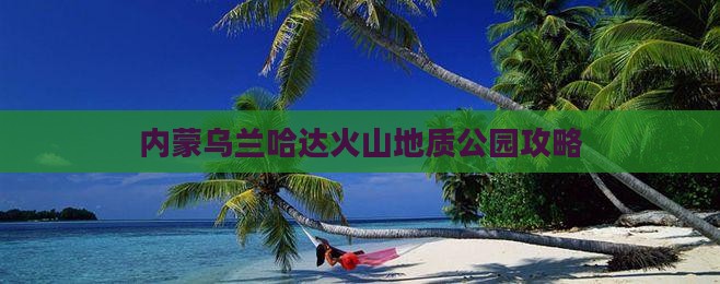 鄂州到内蒙乌兰哈达火山地质公园景点