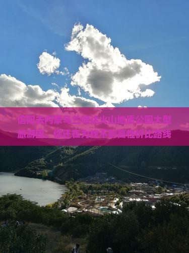 信阳去内蒙乌兰哈达火山地质公园大型旅游团
