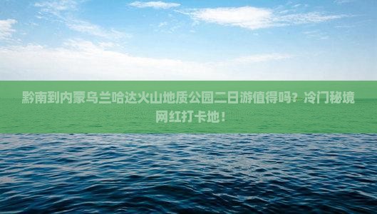 黔南到内蒙乌兰哈达火山地质公园二日游