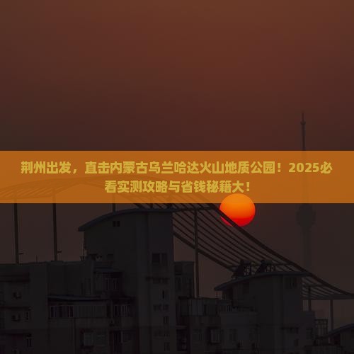 荆州到内蒙乌兰哈达火山地质公园大型旅游团