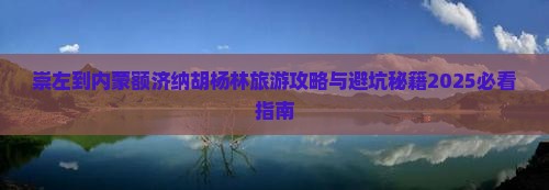 崇左到内蒙额济纳胡杨林旅游