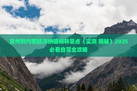 常州到内蒙额济纳胡杨林景点