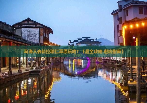 乌海去内蒙希拉穆仁草原哪里玩 乌海去内蒙希拉穆仁草原哪里玩