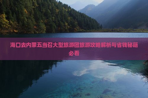 海口去内蒙五当召大型旅游团