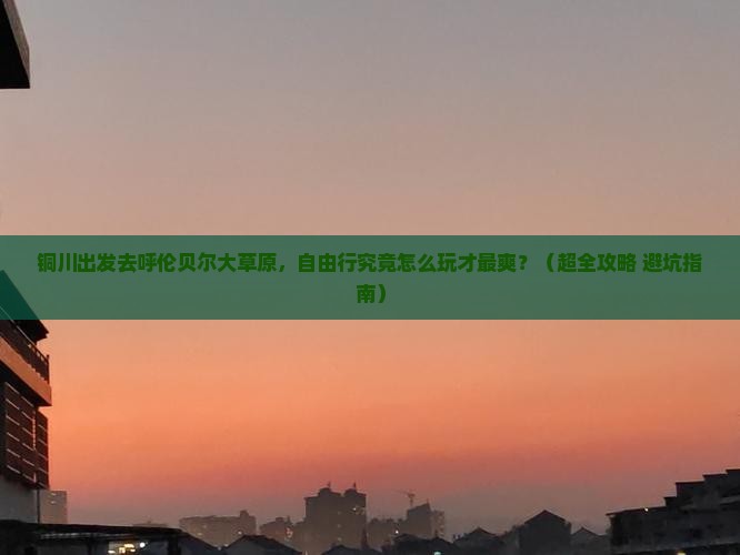 铜川到内蒙呼伦贝尔大草原自由团