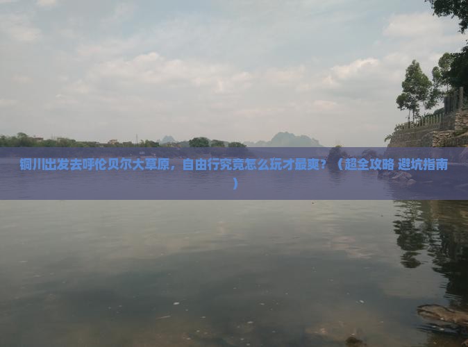 铜川到内蒙呼伦贝尔大草原自由团