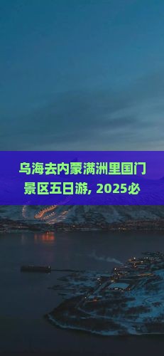 乌海去内蒙满洲里国门景区五日游