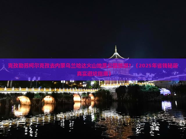 克孜勒苏柯尔克孜去内蒙乌兰哈达火山地质公园旅游