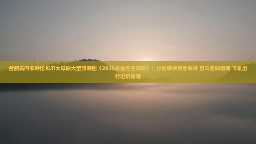 合肥去内蒙呼伦贝尔大草原大型旅游团 合肥去内蒙呼伦贝尔大草原大型旅游团