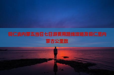 铜仁去内蒙五当召七日游