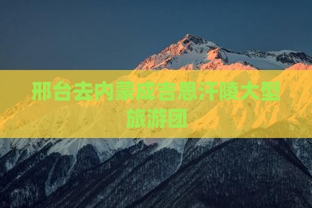 邢台去内蒙成吉思汗陵大型旅游团