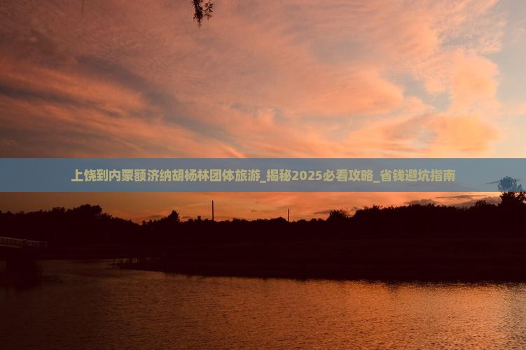上饶到内蒙额济纳胡杨林团体旅游