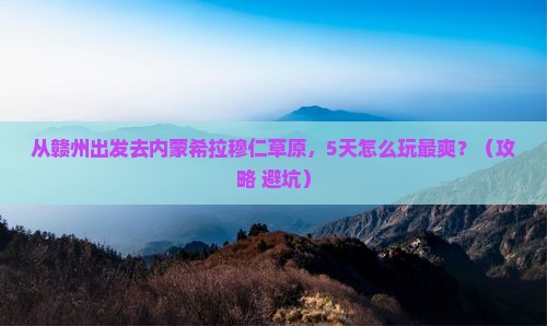 赣州到内蒙希拉穆仁草原哪里玩