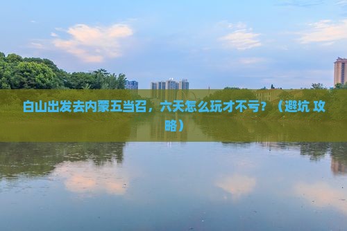 白山到内蒙五当召六日游
