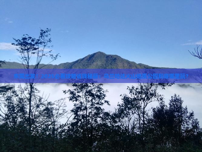 东莞到内蒙乌兰哈达火山地质公园哪里玩