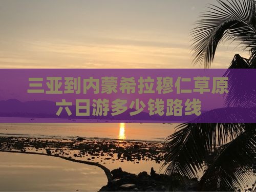 三亚到内蒙希拉穆仁草原六日游