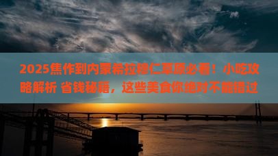 焦作到内蒙希拉穆仁草原旅游小吃