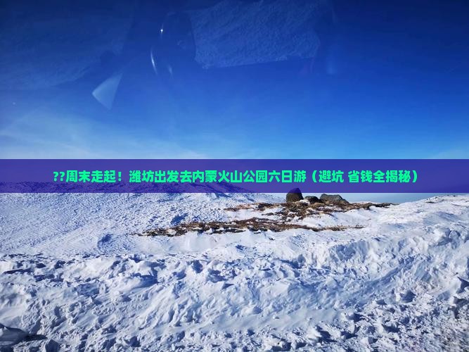 潍坊去内蒙乌兰哈达火山地质公园六日游