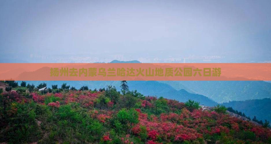 扬州去内蒙乌兰哈达火山地质公园六日游