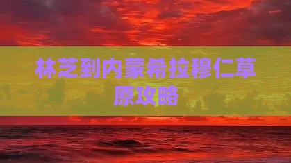 林芝到内蒙希拉穆仁草原攻略