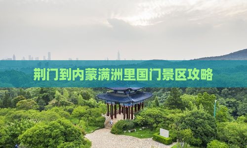 荆门到内蒙满洲里国门景区景点