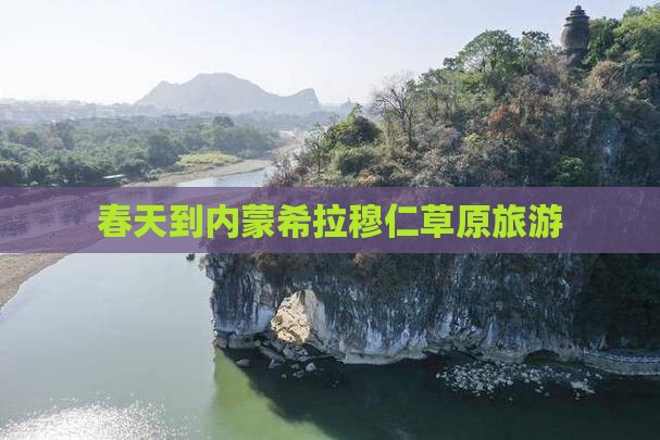 春天到内蒙希拉穆仁草原旅游