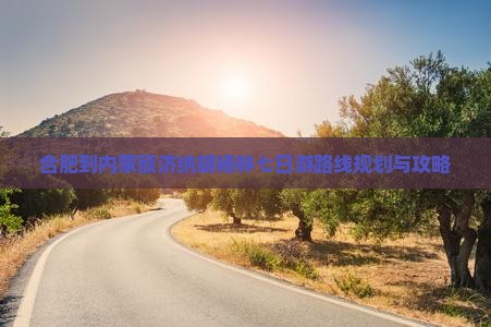 合肥到内蒙额济纳胡杨林七日游