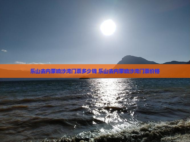 乐山去内蒙响沙湾门票