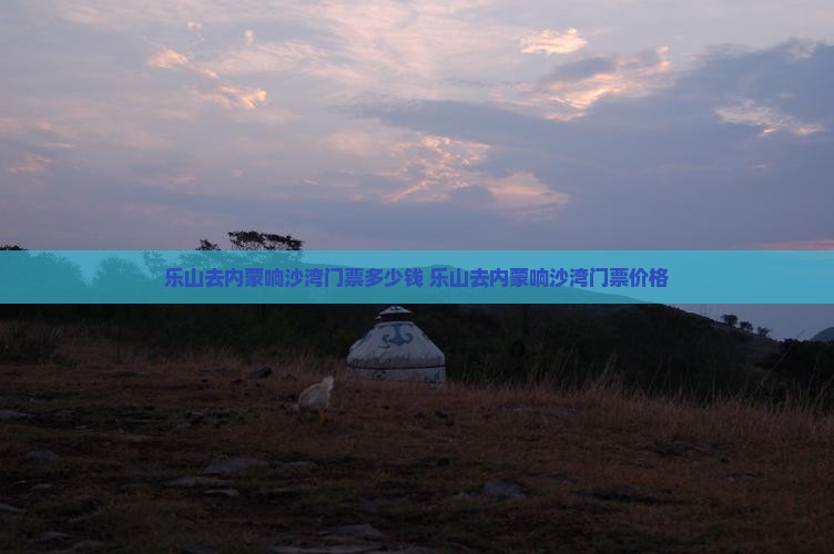 乐山去内蒙响沙湾门票