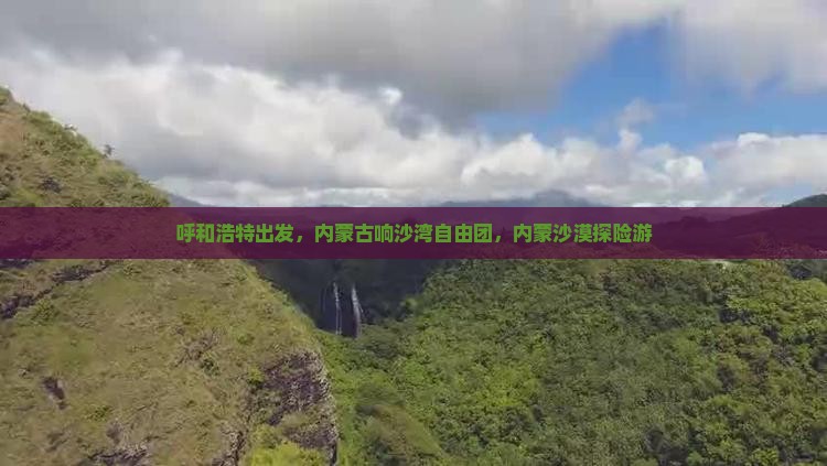 呼和浩特去内蒙响沙湾自由团
