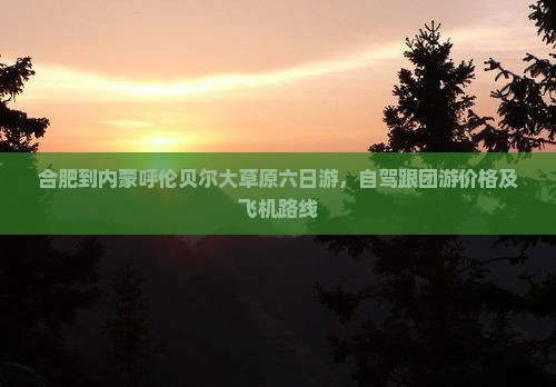 合肥到内蒙呼伦贝尔大草原六日游