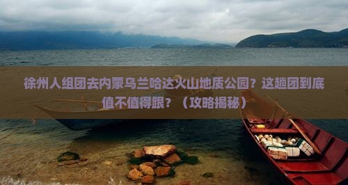 徐州去内蒙乌兰哈达火山地质公园大型旅游团